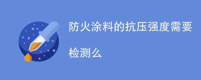 防火涂料的抗压强度需要检测么