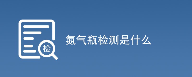 氮气瓶检测是什么