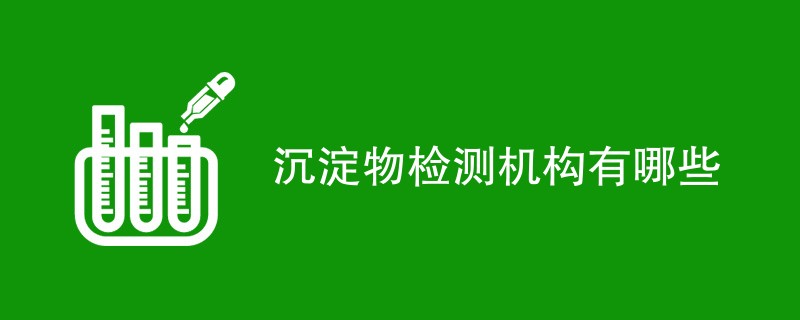 沉淀物检测机构有哪些