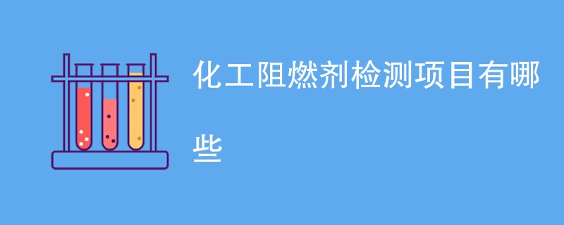 化工阻燃剂检测项目有哪些