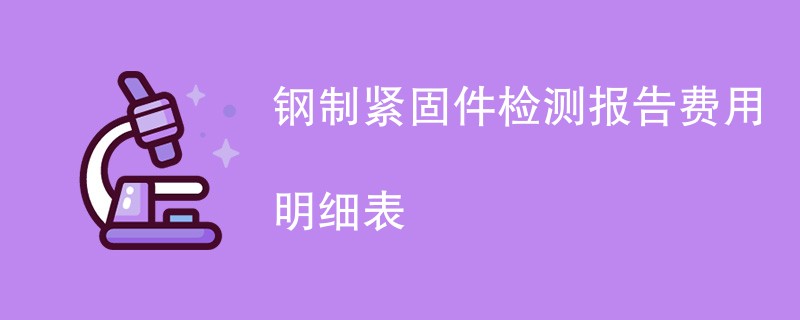 钢制紧固件检测报告费用明细表