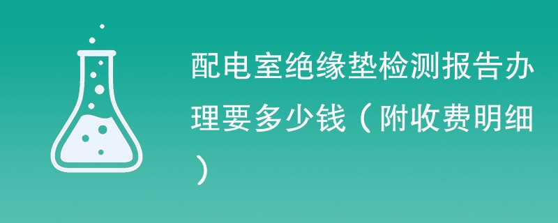 配电室绝缘垫检测报告办理要多少钱（附收费明细）