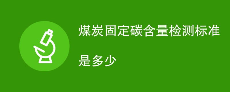 煤炭固定碳含量检测标准是多少