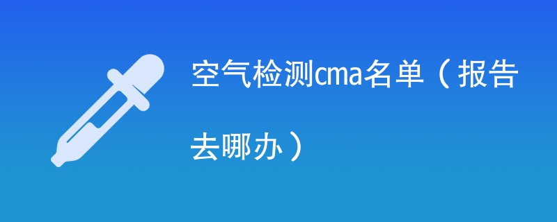 空气检测cma名单（报告去哪办）