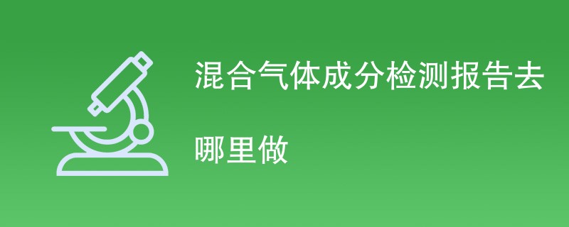 混合气体成分检测报告去哪里做