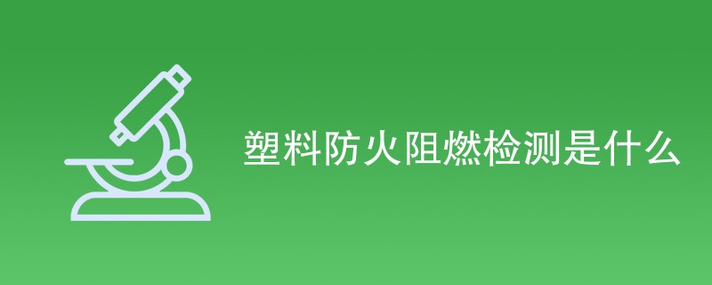 塑料防火阻燃检测是什么