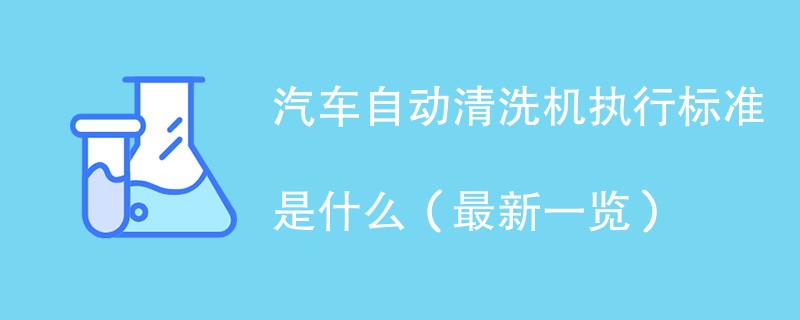 汽车自动清洗机执行标准是什么（最新一览）