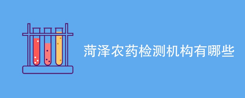 菏泽农药检测机构有哪些