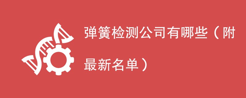 弹簧检测公司有哪些（附最新名单）