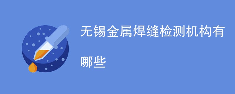 无锡金属焊缝检测机构有哪些