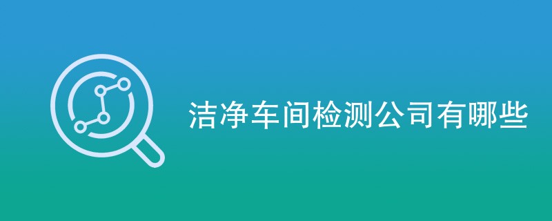洁净车间检测公司有哪些