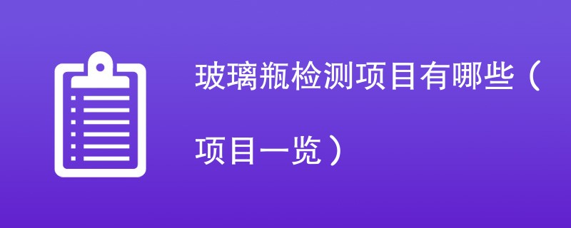 玻璃瓶检测项目有哪些（项目一览）