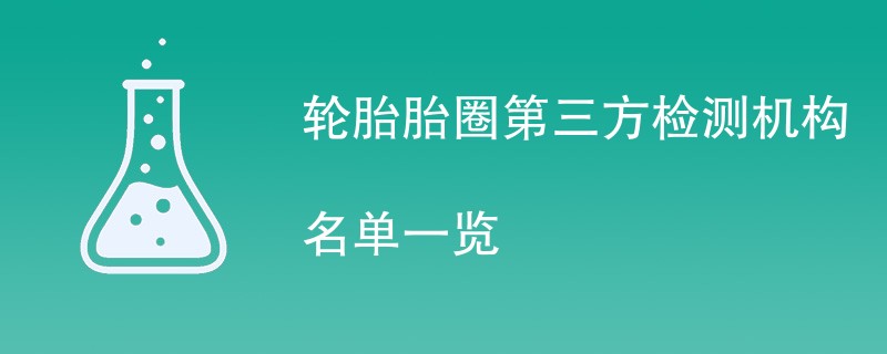 轮胎胎圈第三方检测机构名单一览