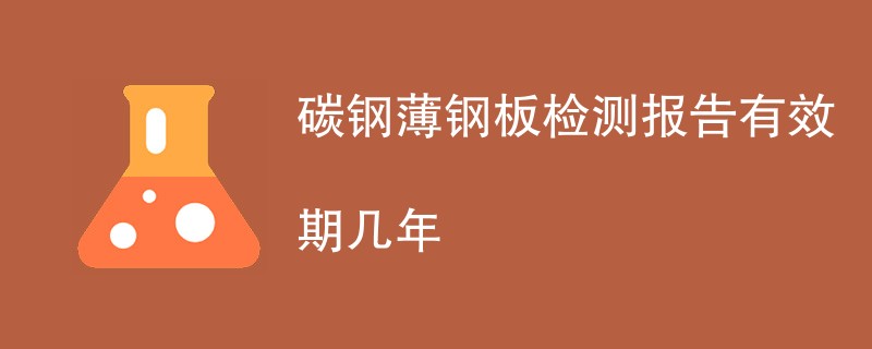 碳钢薄钢板检测报告有效期几年