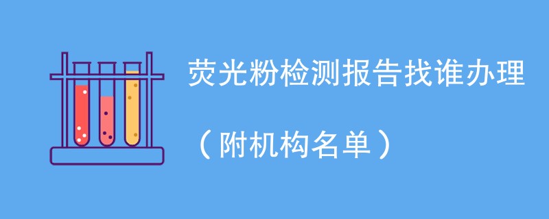 荧光粉检测报告找谁办理（附机构名单）