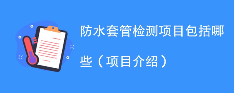 防水套管检测项目包括哪些（项目介绍）