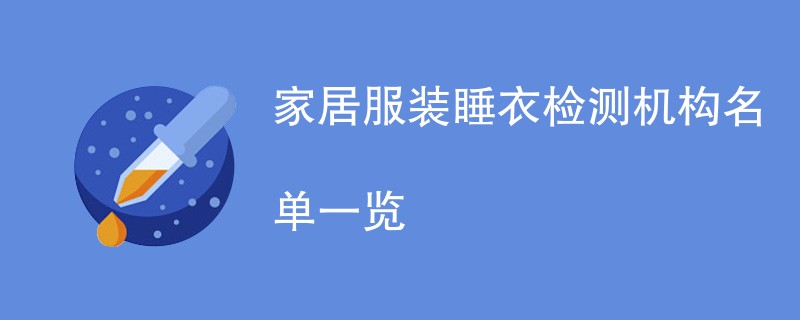 家居服装睡衣检测机构名单一览