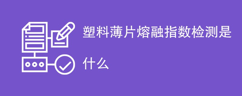 塑料薄片熔融指数检测是什么
