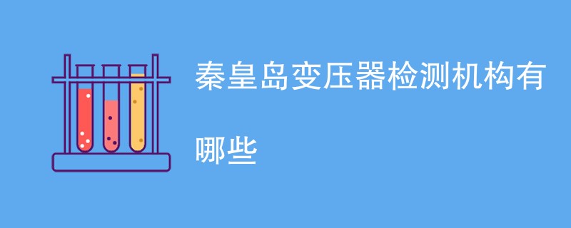 秦皇岛变压器检测机构有哪些