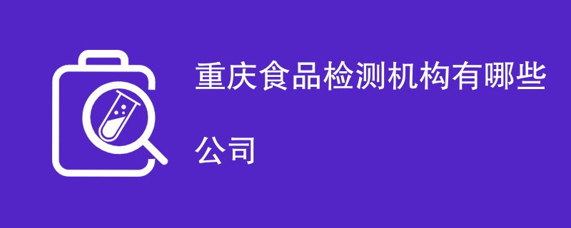 重庆食品检测机构有哪些公司