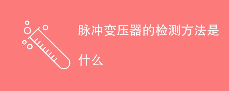 脉冲变压器的检测方法是什么