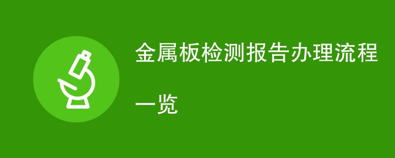 金属板检测报告办理流程一览