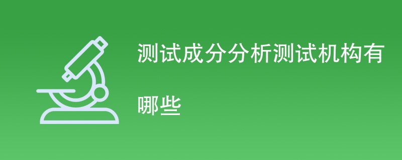 测试成分分析测试机构有哪些