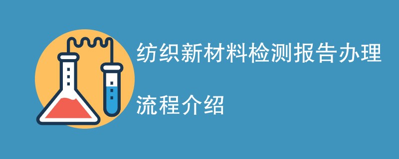 纺织新材料检测报告办理流程介绍