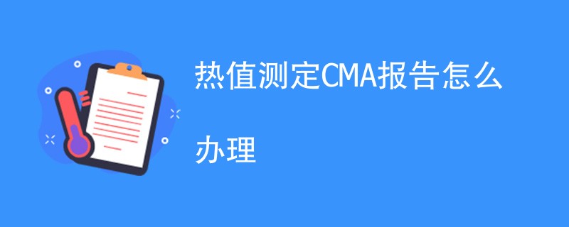 热值测定CMA报告怎么办理