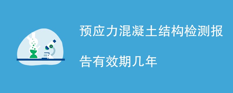 预应力混凝土结构检测报告有效期几年