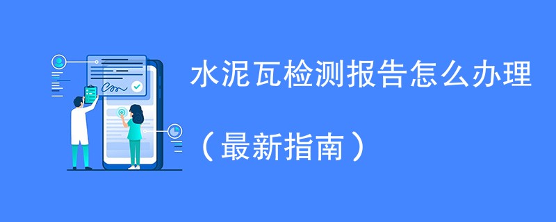 水泥瓦检测报告怎么办理（最新指南）