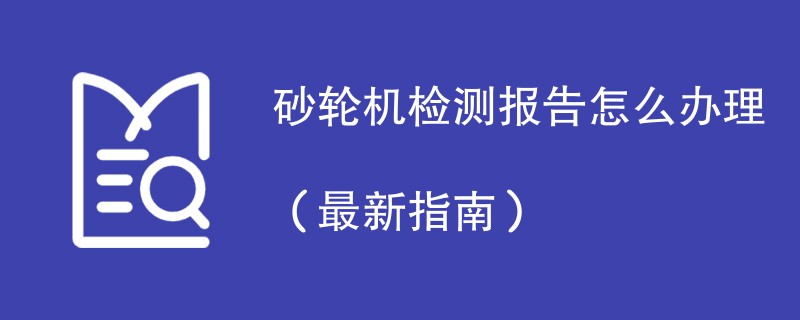 砂轮机检测报告怎么办理（最新指南）