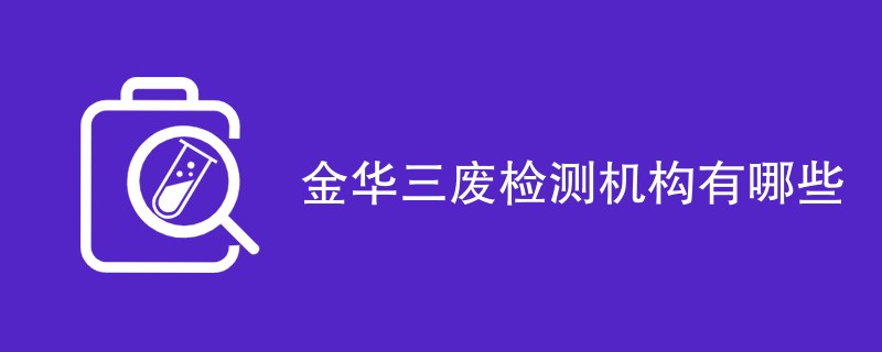 金华三废检测机构有哪些
