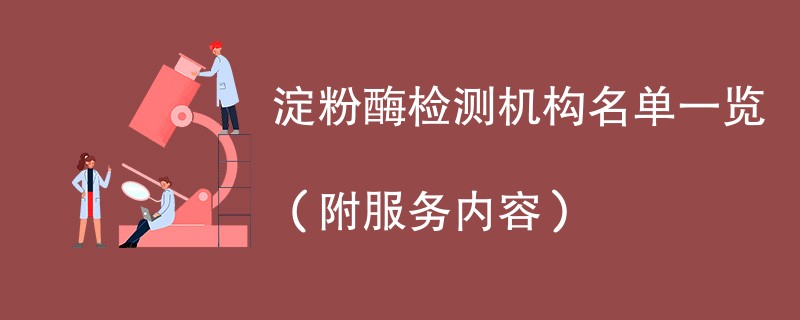 淀粉酶检测机构名单一览（附服务内容）