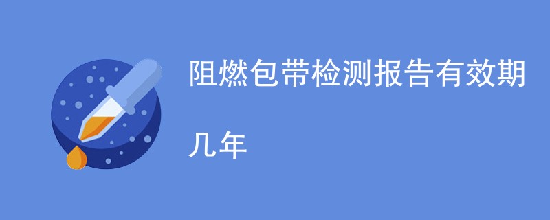 阻燃包带检测报告有效期几年