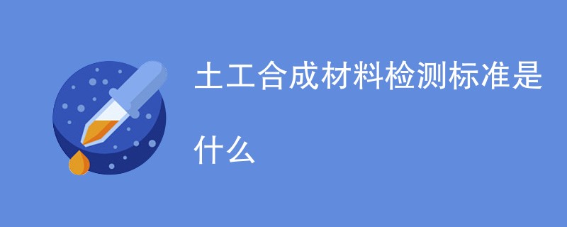 土工合成材料检测标准是什么
