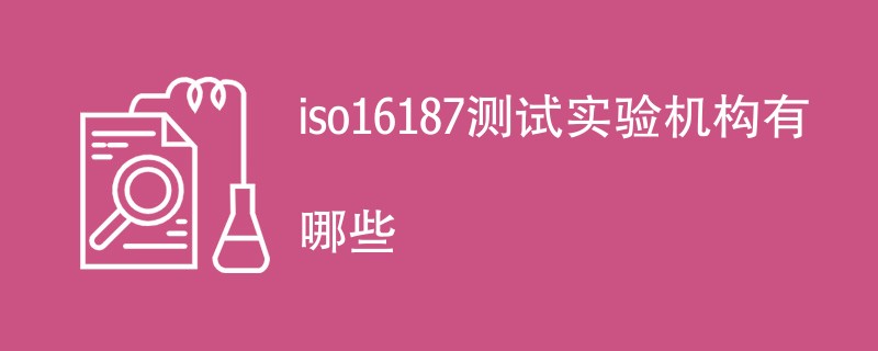 iso16187测试实验机构有哪些