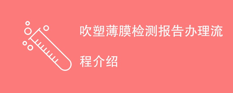 吹塑薄膜检测报告办理流程介绍