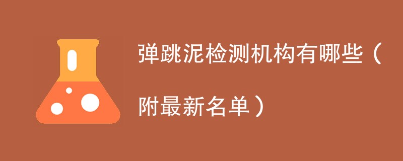 弹跳泥检测机构有哪些（附最新名单）