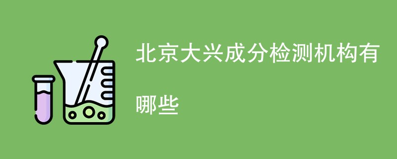 北京大兴成分检测机构有哪些
