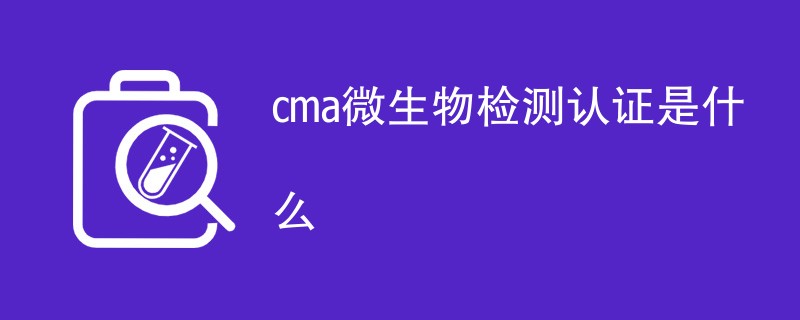 cma微生物检测认证是什么