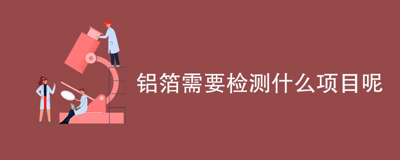 铝箔需要检测什么项目呢