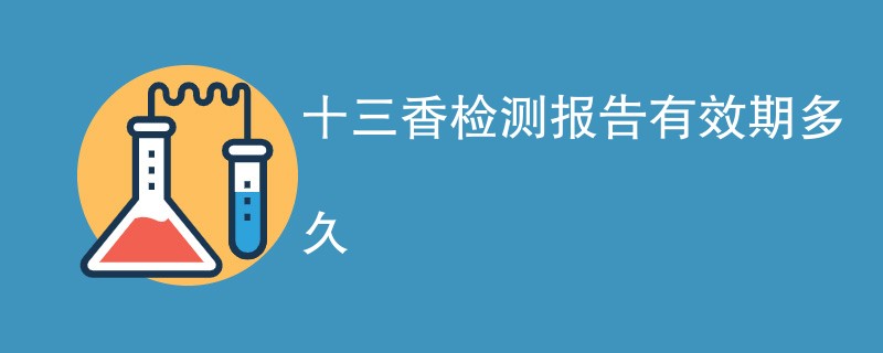 十三香检测报告有效期多久