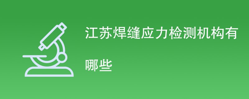 江苏焊缝应力检测机构有哪些