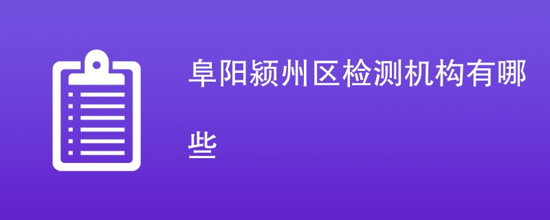 阜阳颍州区检测机构有哪些