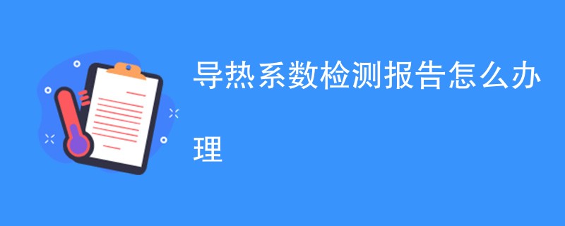 导热系数检测报告怎么办理