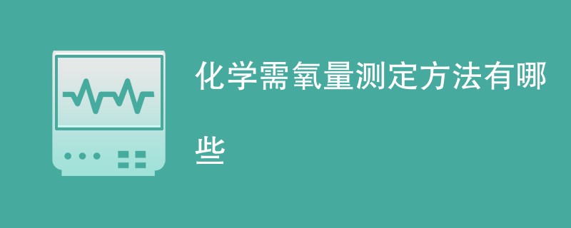 化学需氧量测定方法有哪些
