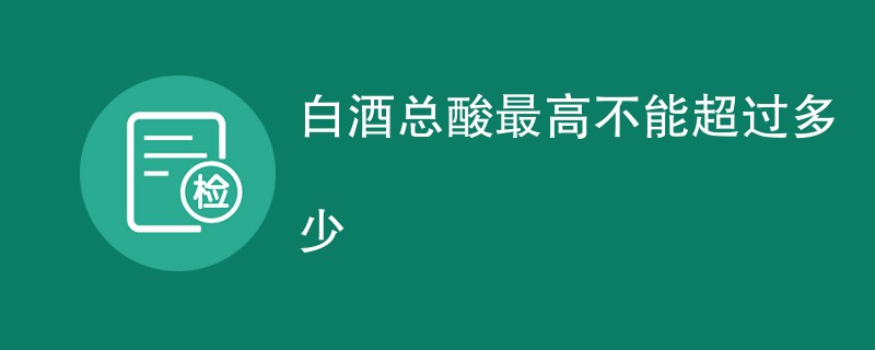 白酒总酸最高不能超过多少