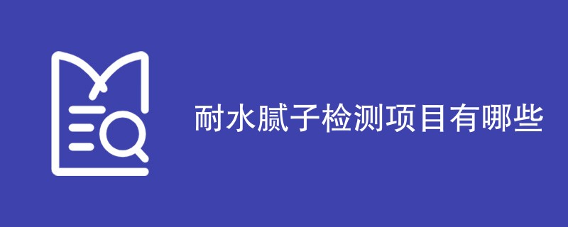 耐水腻子检测项目有哪些