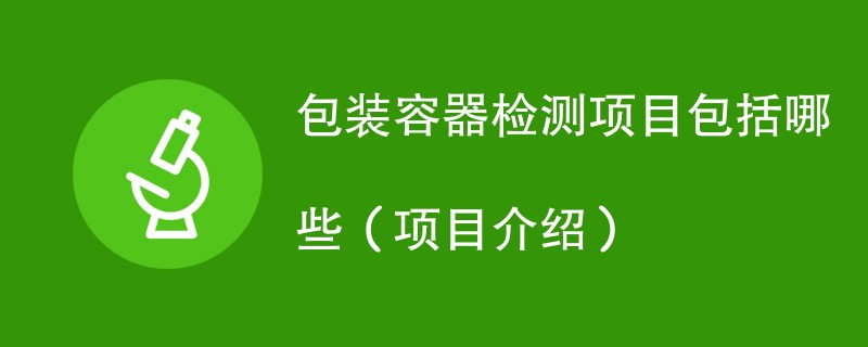 包装容器检测项目包括哪些（项目介绍）
